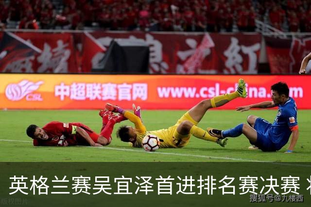 英格兰赛吴宜泽首进排名赛决赛 将与罗伯逊争冠